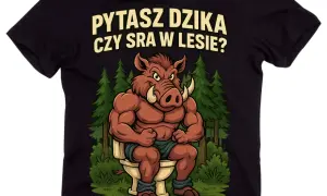 Koszulkę "Pytasz dzika..." - wybierz jakość i styl